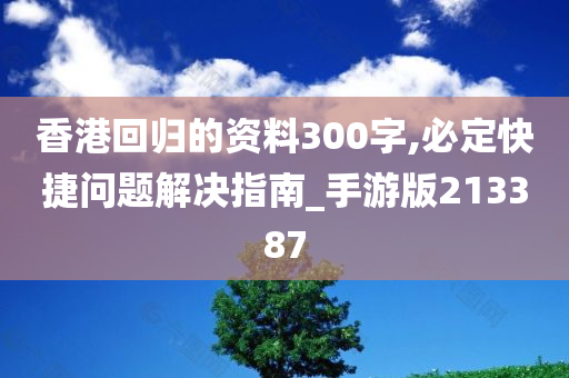 香港回归的资料300字,必定快捷问题解决指南_手游版213387