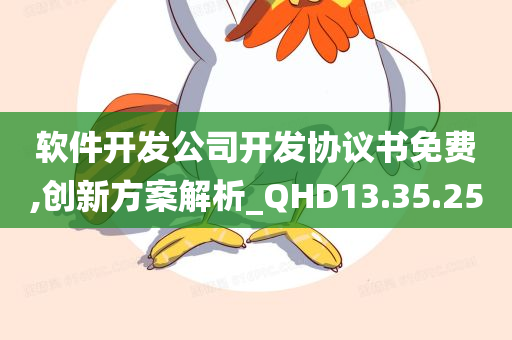 软件开发公司开发协议书免费,创新方案解析_QHD13.35.25