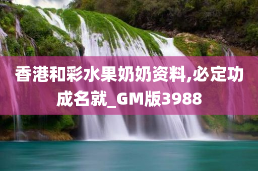 香港和彩水果奶奶资料,必定功成名就_GM版3988