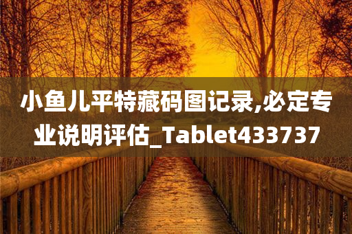 小鱼儿平特藏码图记录,必定专业说明评估_Tablet433737