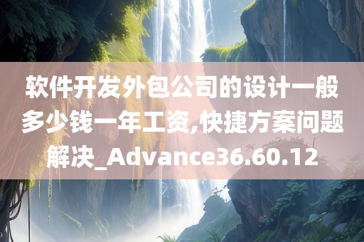 软件开发外包公司的设计一般多少钱一年工资,快捷方案问题解决_Advance36.60.12