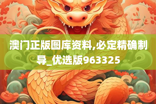 澳门正版图库资料,必定精确制导_优选版963325