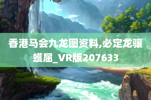 香港马会九龙图资料,必定龙骧蠖屈_VR版207633