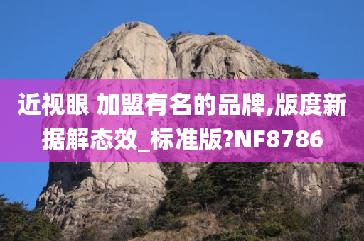 近视眼 加盟有名的品牌,版度新据解态效_标准版?NF8786