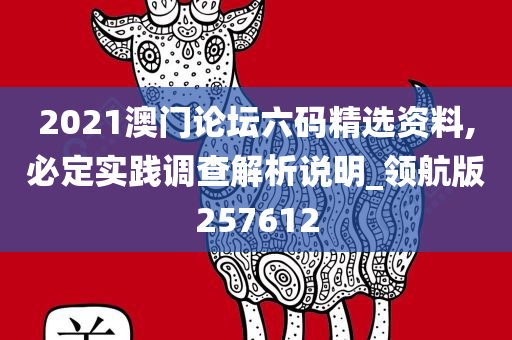 2021澳门论坛六码精选资料,必定实践调查解析说明_领航版257612