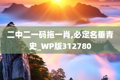 二中二一码拖一肖,必定名垂青史_WP版312780