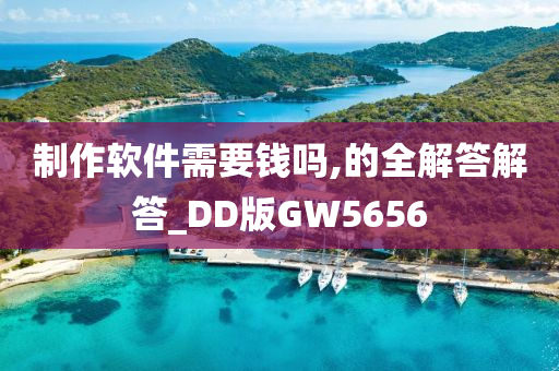 制作软件需要钱吗,的全解答解答_DD版GW5656