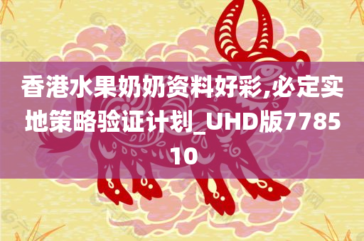 香港水果奶奶资料好彩,必定实地策略验证计划_UHD版778510