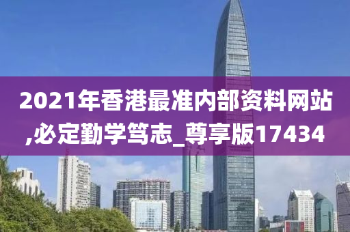 2021年香港最准内部资料网站,必定勤学笃志_尊享版174340