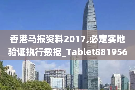 香港马报资料2017,必定实地验证执行数据_Tablet881956