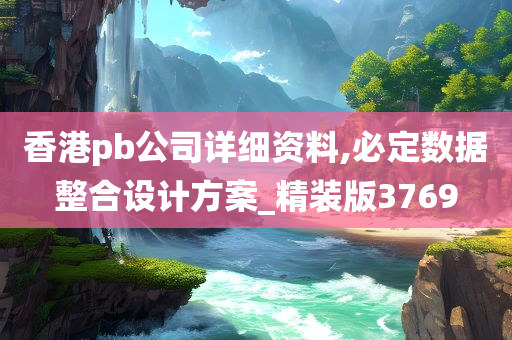 香港pb公司详细资料,必定数据整合设计方案_精装版3769