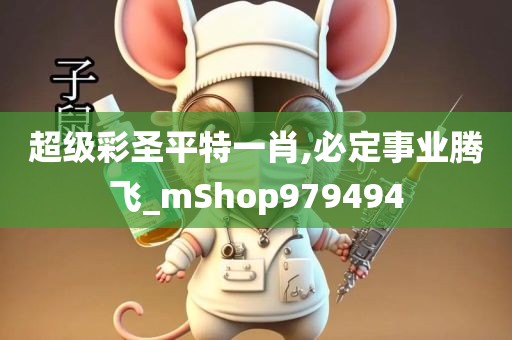 超级彩圣平特一肖,必定事业腾飞_mShop979494