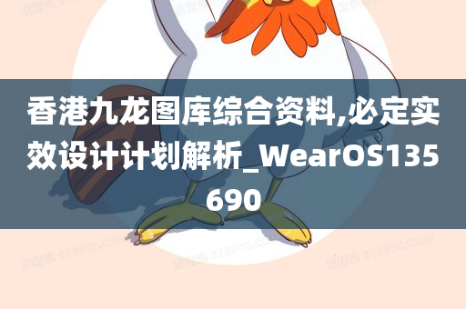 香港九龙图库综合资料,必定实效设计计划解析_WearOS135690