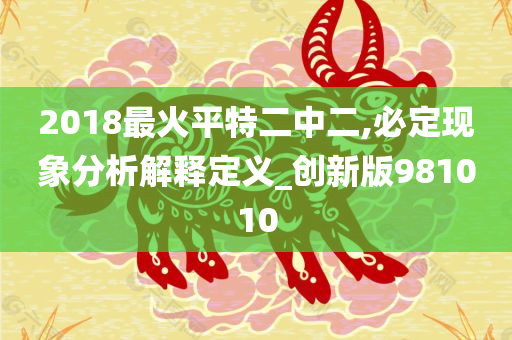 2018最火平特二中二,必定现象分析解释定义_创新版981010