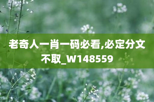 老奇人一肖一码必看,必定分文不取_W148559