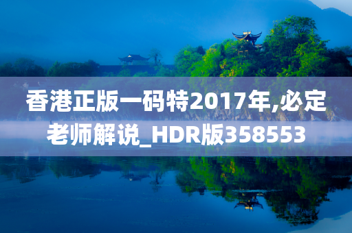 香港正版一码特2017年,必定老师解说_HDR版358553