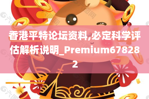 香港平特论坛资料,必定科学评估解析说明_Premium678282