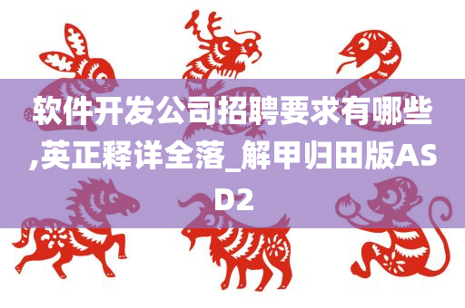 软件开发公司招聘要求有哪些,英正释详全落_解甲归田版ASD2