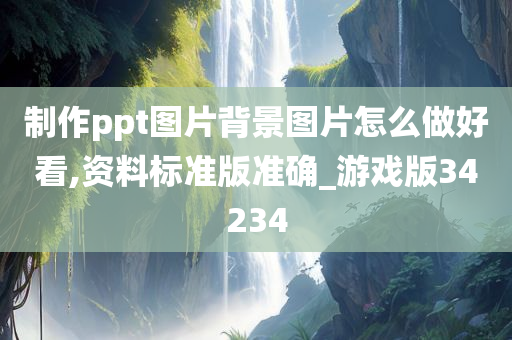 制作ppt图片背景图片怎么做好看,资料标准版准确_游戏版34234