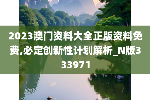 2023澳门资料大全正版资料免费,必定创新性计划解析_N版333971