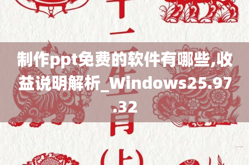 制作ppt免费的软件有哪些,收益说明解析_Windows25.97.32