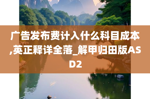 广告发布费计入什么科目成本,英正释详全落_解甲归田版ASD2