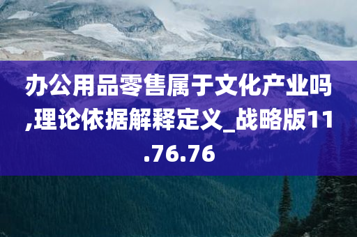 办公用品零售属于文化产业吗,理论依据解释定义_战略版11.76.76