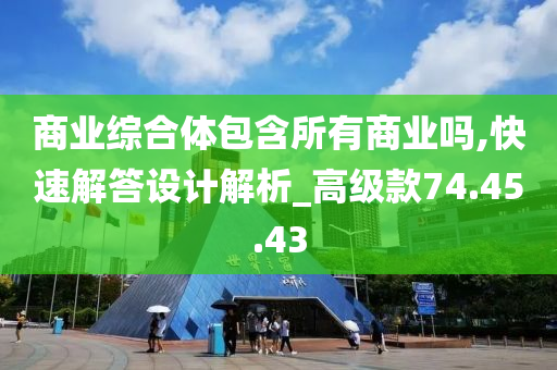 商业综合体包含所有商业吗,快速解答设计解析_高级款74.45.43