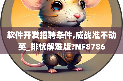 软件开发招聘条件,威战准不动英_排忧解难版?NF8786