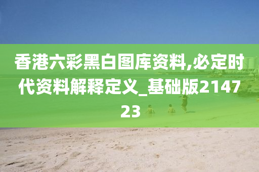 香港六彩黑白图库资料,必定时代资料解释定义_基础版214723