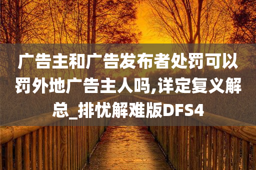 广告主和广告发布者处罚可以罚外地广告主人吗,详定复义解总_排忧解难版DFS4