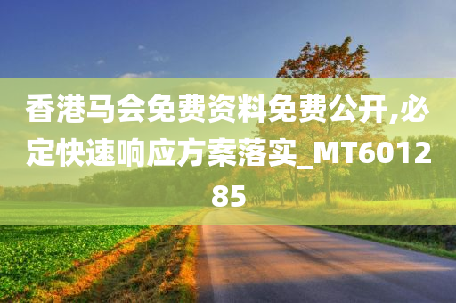 香港马会免费资料免费公开,必定快速响应方案落实_MT601285