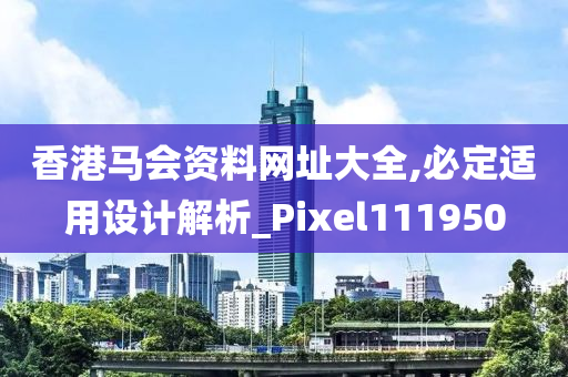 香港马会资料网址大全,必定适用设计解析_Pixel111950