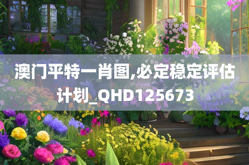 澳门平特一肖图,必定稳定评估计划_QHD125673