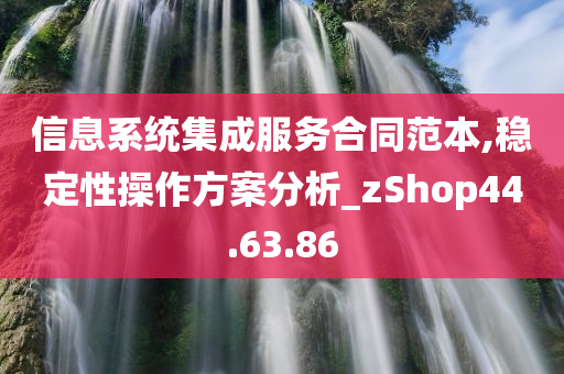 信息系统集成服务合同范本,稳定性操作方案分析_zShop44.63.86