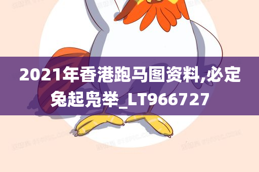 2021年香港跑马图资料,必定兔起凫举_LT966727