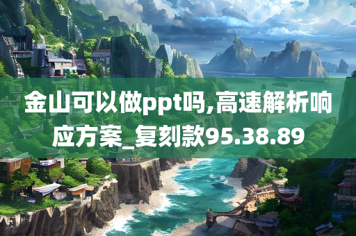 金山可以做ppt吗,高速解析响应方案_复刻款95.38.89