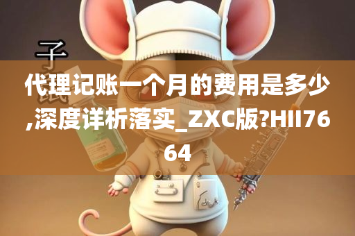 代理记账一个月的费用是多少,深度详析落实_ZXC版?HII7664