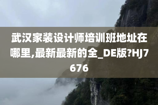 武汉家装设计师培训班地址在哪里,最新最新的全_DE版?HJ7676