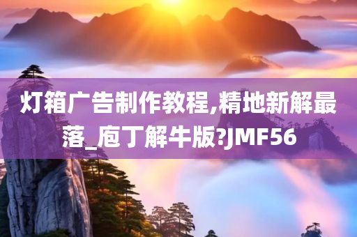 灯箱广告制作教程,精地新解最落_庖丁解牛版?JMF56