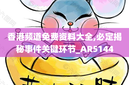 香港频道免费资料大全,必定揭秘事件关键环节_AR5144