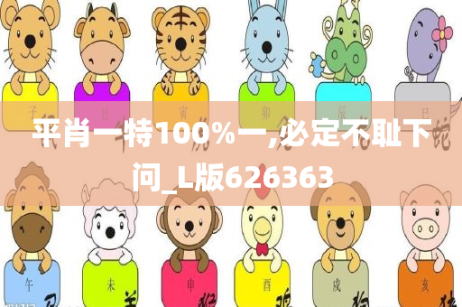 平肖一特100%一,必定不耻下问_L版626363