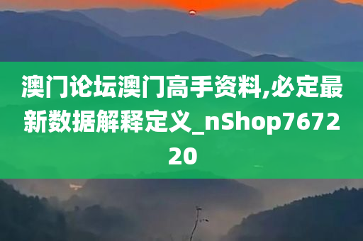 澳门论坛澳门高手资料,必定最新数据解释定义_nShop767220