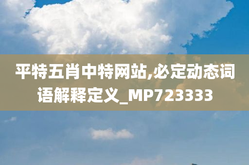 平特五肖中特网站,必定动态词语解释定义_MP723333