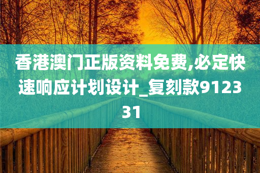 香港澳门正版资料免费,必定快速响应计划设计_复刻款912331