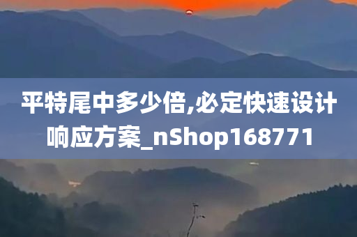 平特尾中多少倍,必定快速设计响应方案_nShop168771