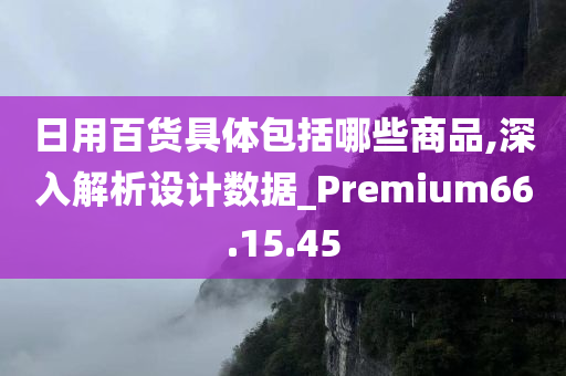 日用百货具体包括哪些商品,深入解析设计数据_Premium66.15.45