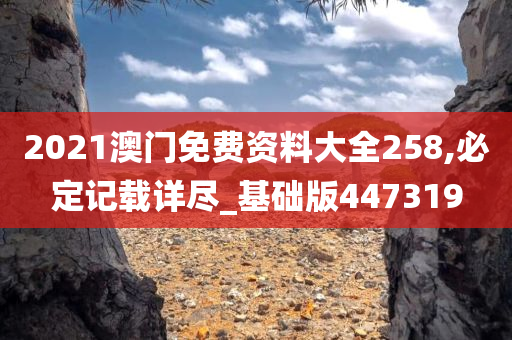 2021澳门免费资料大全258,必定记载详尽_基础版447319