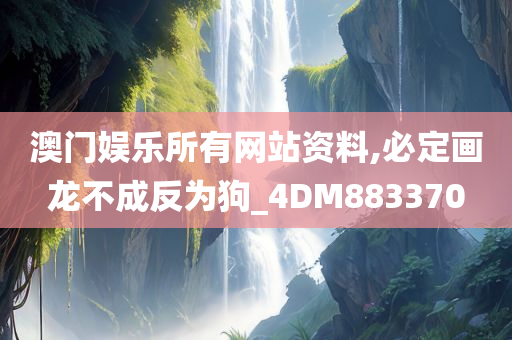 澳门娱乐所有网站资料,必定画龙不成反为狗_4DM883370