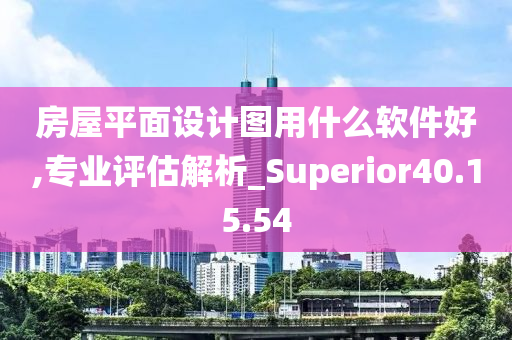 房屋平面设计图用什么软件好,专业评估解析_Superior40.15.54